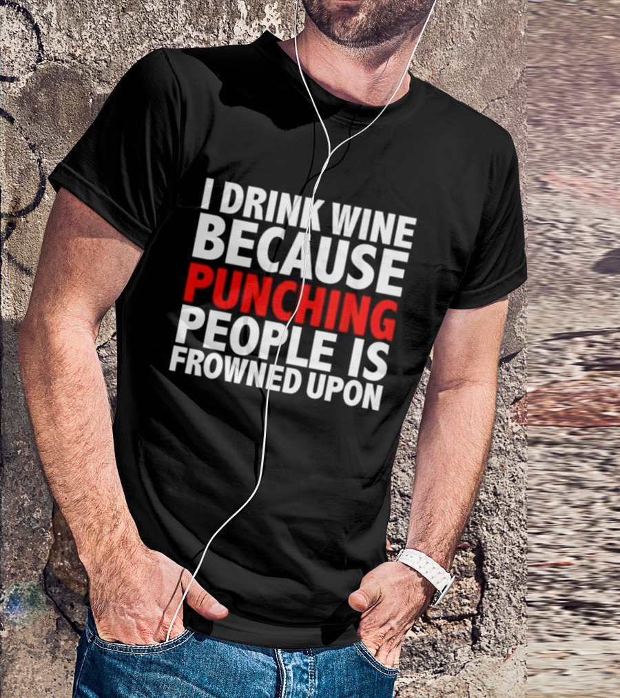 I Drink Wine Because Punching People Is Frowned Upon T-Shirt