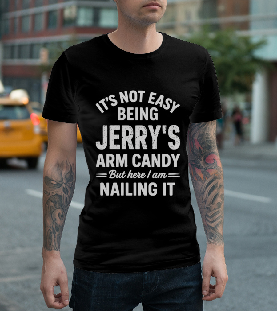 It's Not Easy Being Jerry's Arm Candy But Here I Am Nailing It T-Shirt