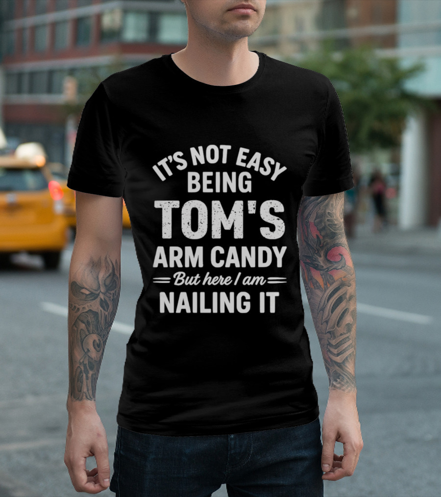 It's Not Easy Being Tom's Arm Candy But Here I Am Nailing It T-Shirt