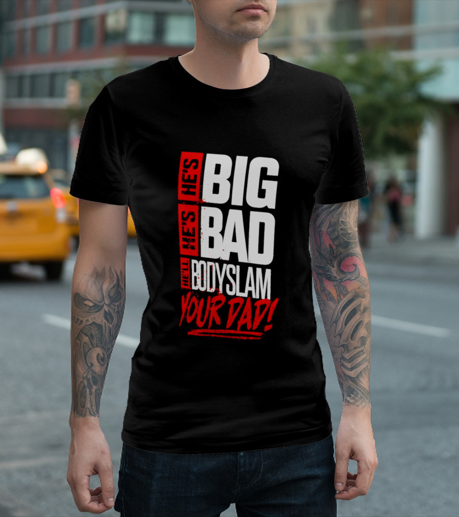 Hes Big Bad Bodyslam Your Dad T-Shirt