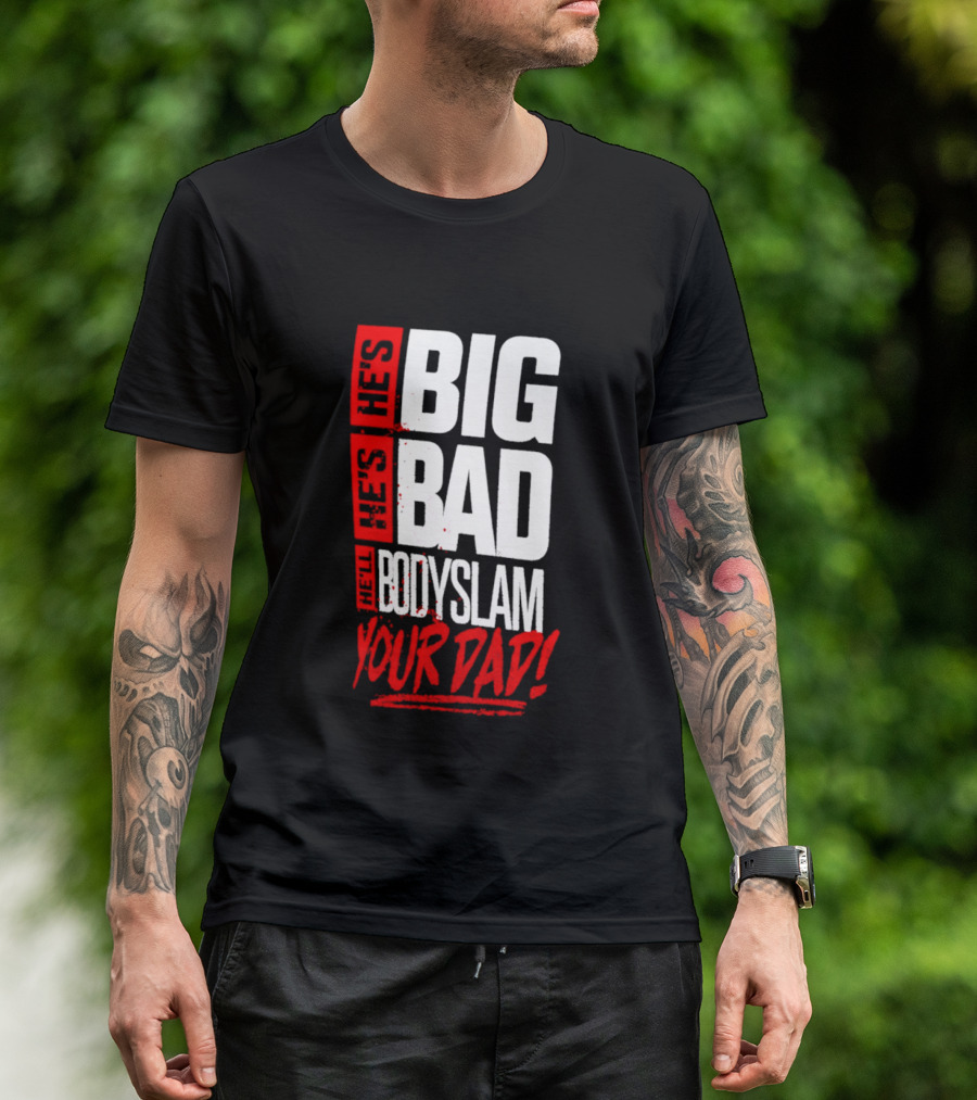 Hes Big Bad Bodyslam Your Dad T-Shirt