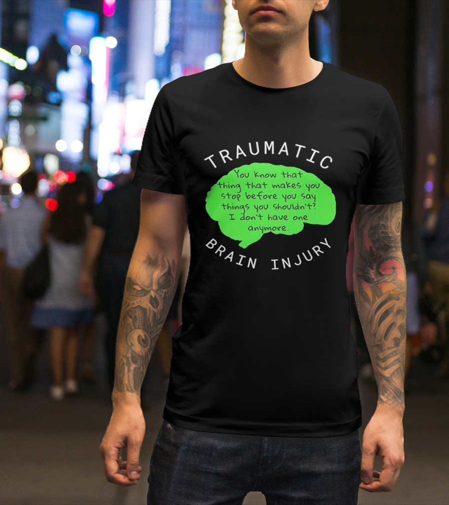 Traumatic Brain Injury You Know That Thing That Makes You Stop Before You Say Things You Shouldn't I Don't Have One Anymore T-Shirt