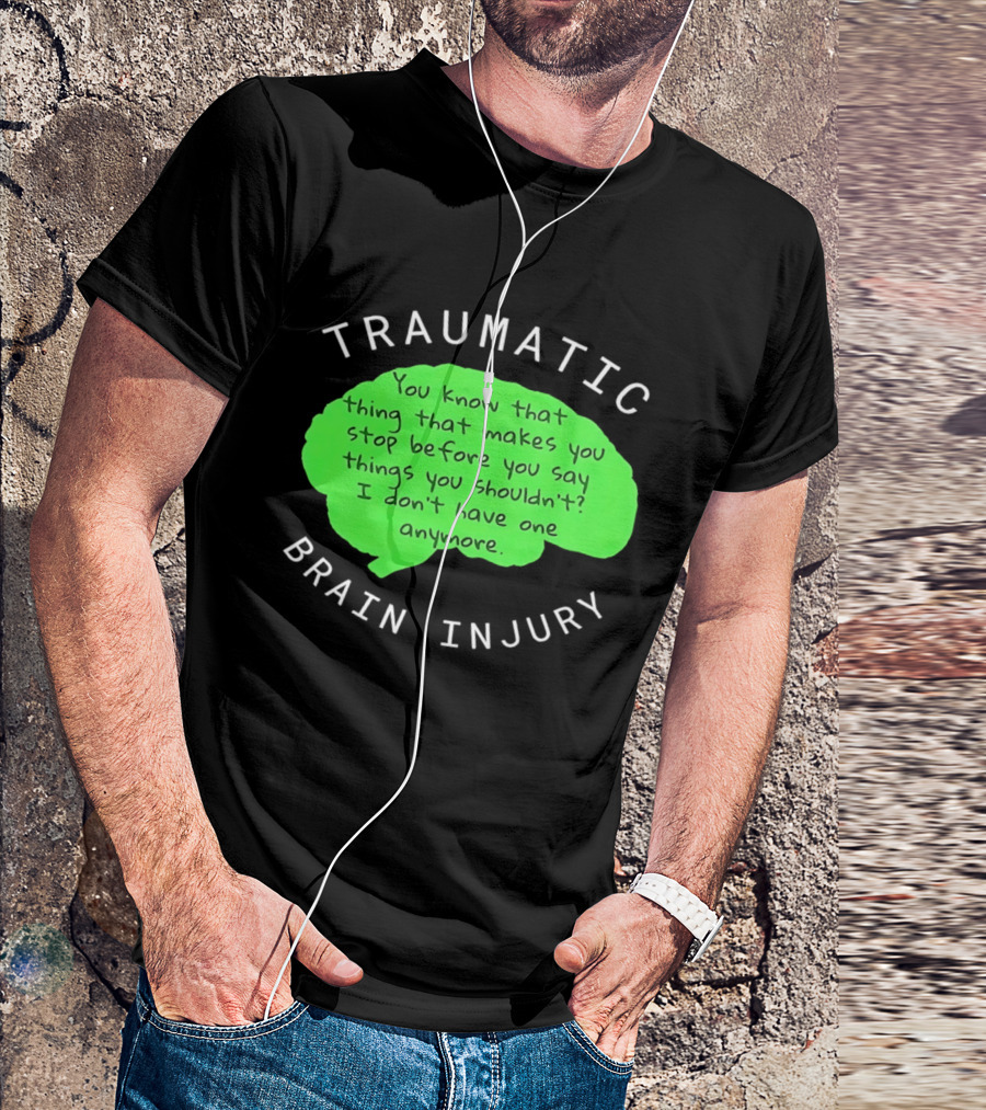 Traumatic Brain Injury You Know That Thing That Makes You Stop Before You Say Things You Shouldn't I Don't Have One Anymore T-Shirt