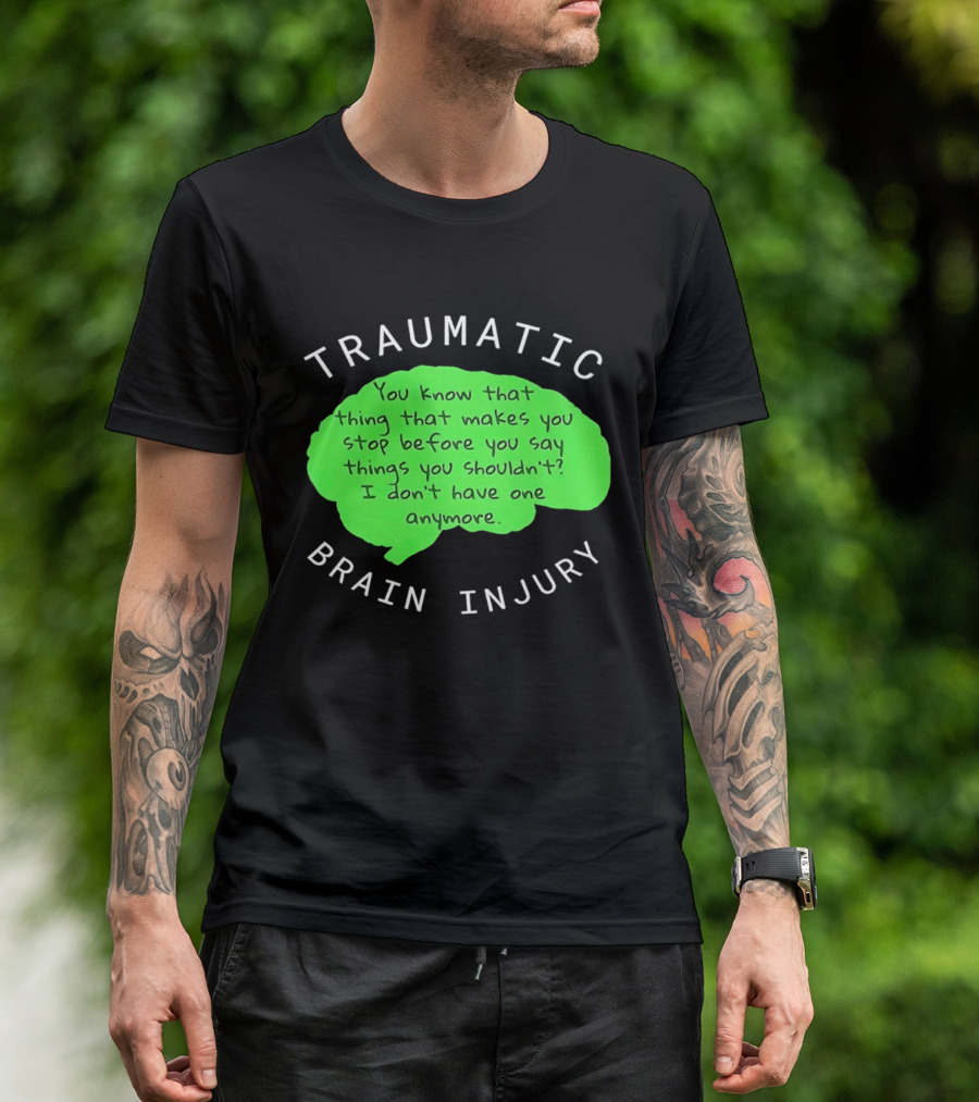Traumatic Brain Injury You Know That Thing That Makes You Stop Before You Say Things You Shouldn't I Don't Have One Anymore T-Shirt