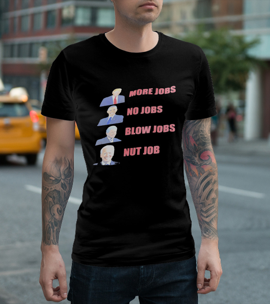 Donald Trump Barack Obama Bill Clinton Joe Biden More Jobs No Jobs Blow Jobs Nut Job T-Shirt
