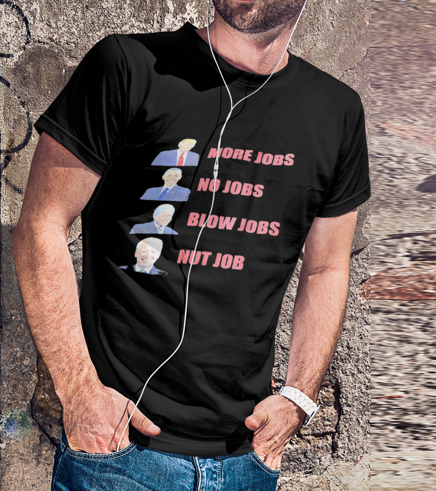 Donald Trump Barack Obama Bill Clinton Joe Biden More Jobs No Jobs Blow Jobs Nut Job T-Shirt