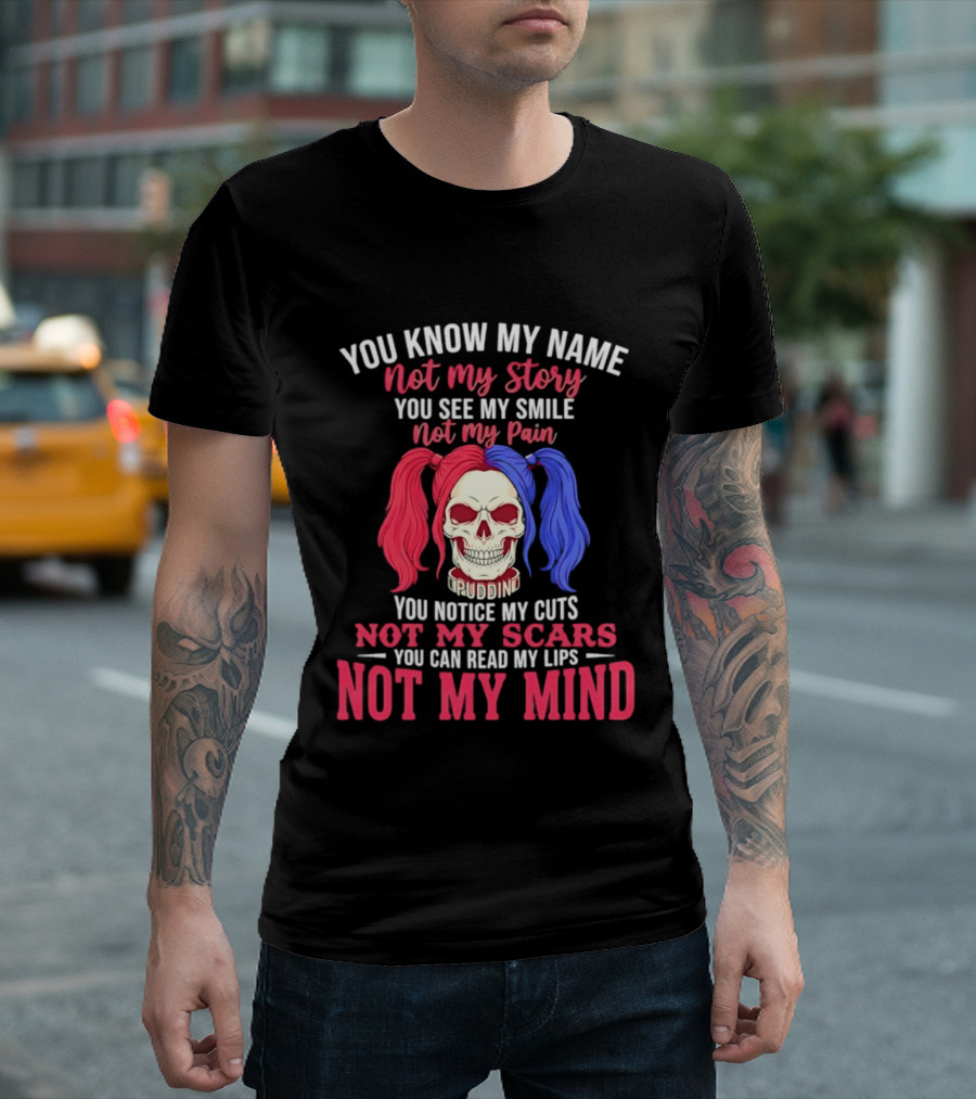 You Know My Name Not My Story You See My Smile Not My Pain You Notice My Cuts Not My Scars You Can Read My Lips Not My Mind T-Shirt