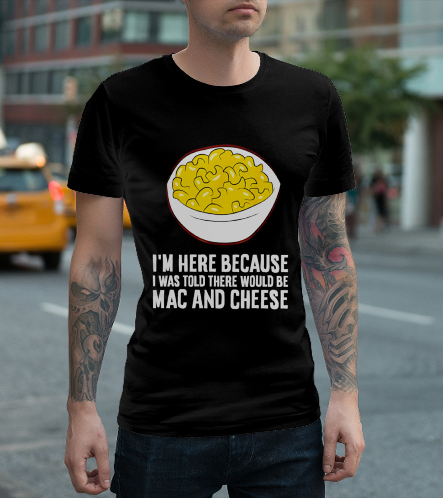 I'm Here Because I Was Told There Would Be Mac And Cheese Bowl T-Shirt