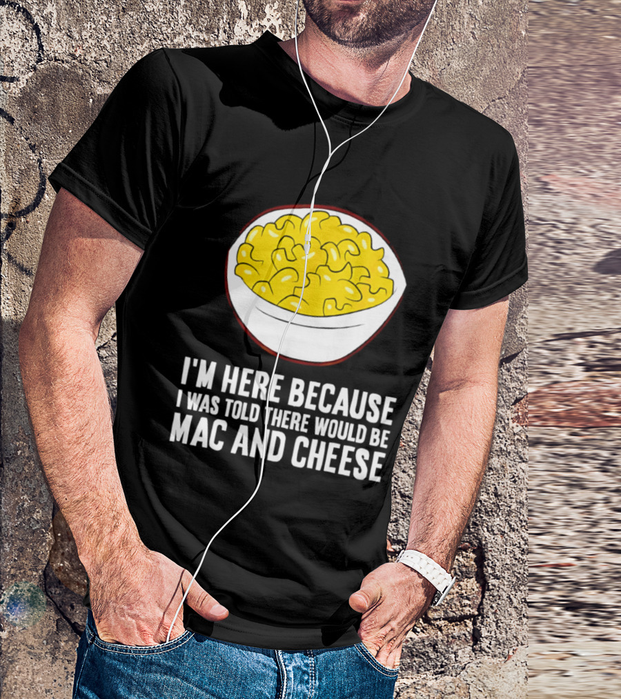 I'm Here Because I Was Told There Would Be Mac And Cheese Bowl T-Shirt