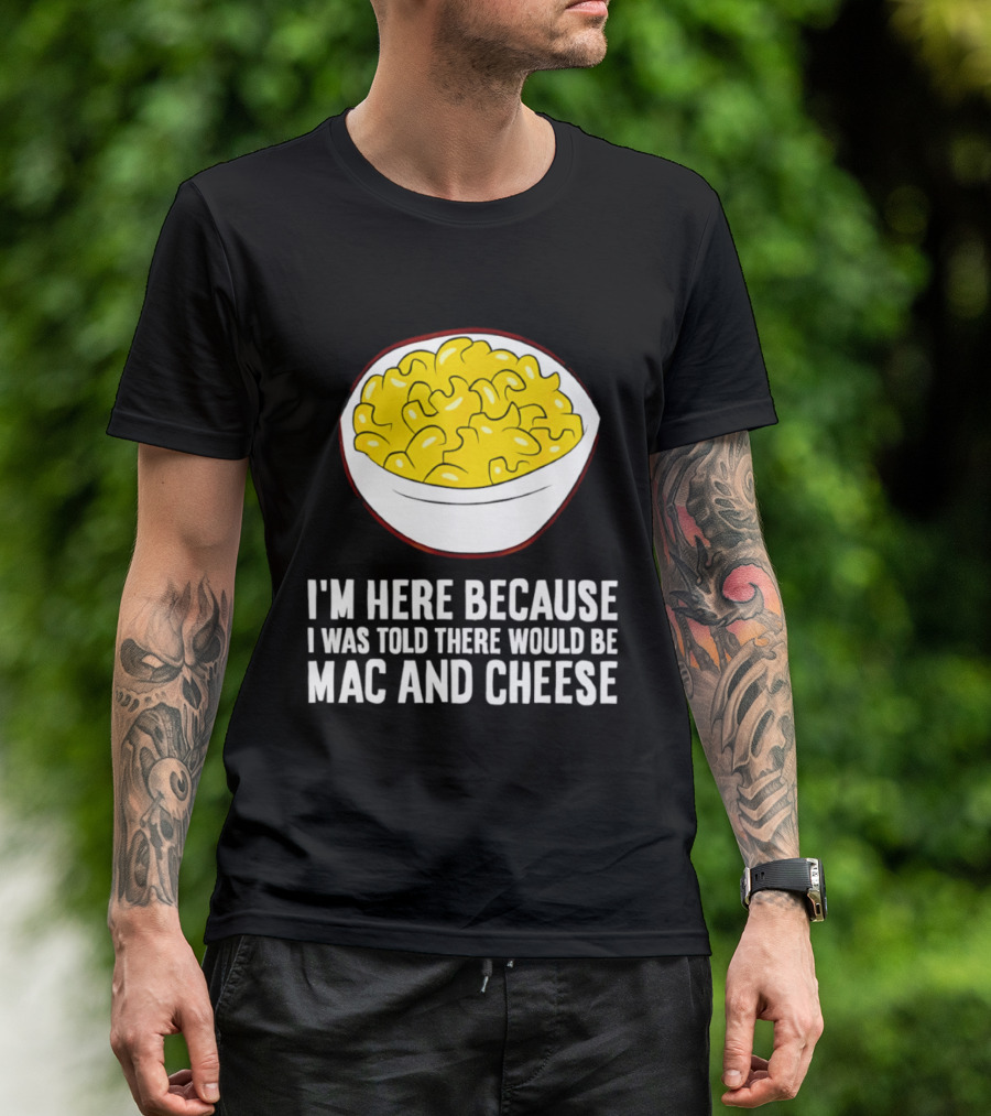 I'm Here Because I Was Told There Would Be Mac And Cheese Bowl T-Shirt