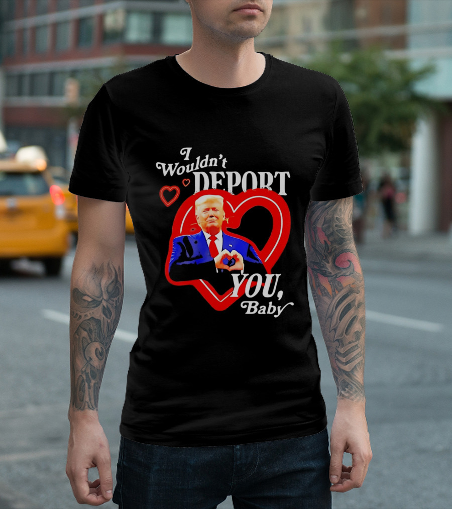 I Wouldn't Deport You Baby Trump Heart Rose T-Shirt