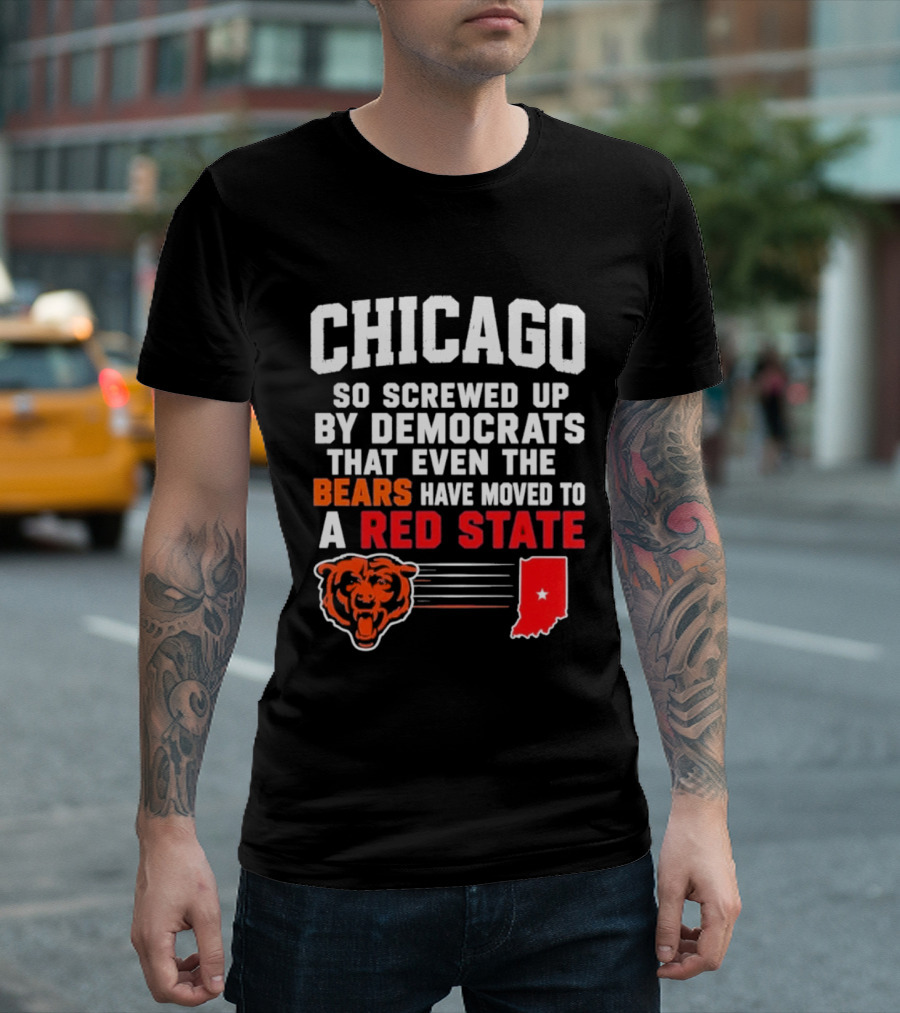 Chicago So Screwed Up By Democrats That Even The Bears Have Moved To A Red State T-Shirt