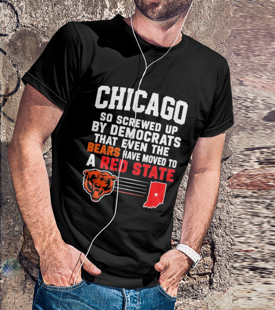 Chicago So Screwed Up By Democrats That Even The Bears Have Moved To A Red State T-Shirt