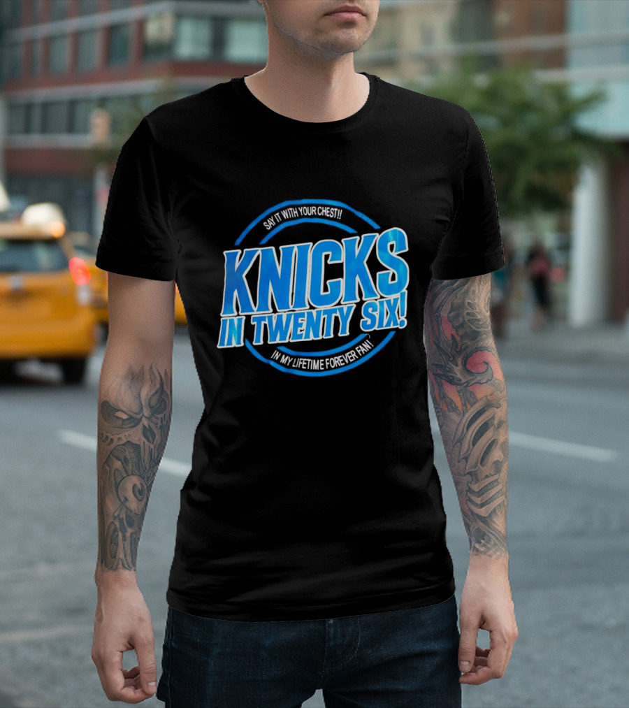 Knicks In Twenty Six Say It With Your Chest In My Lifetime Forever Fan T-Shirt
