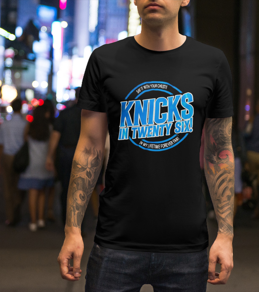 Knicks In Twenty Six Say It With Your Chest In My Lifetime Forever Fan T-Shirt