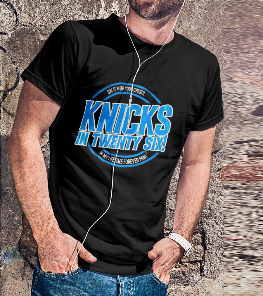 Knicks In Twenty Six Say It With Your Chest In My Lifetime Forever Fan T-Shirt