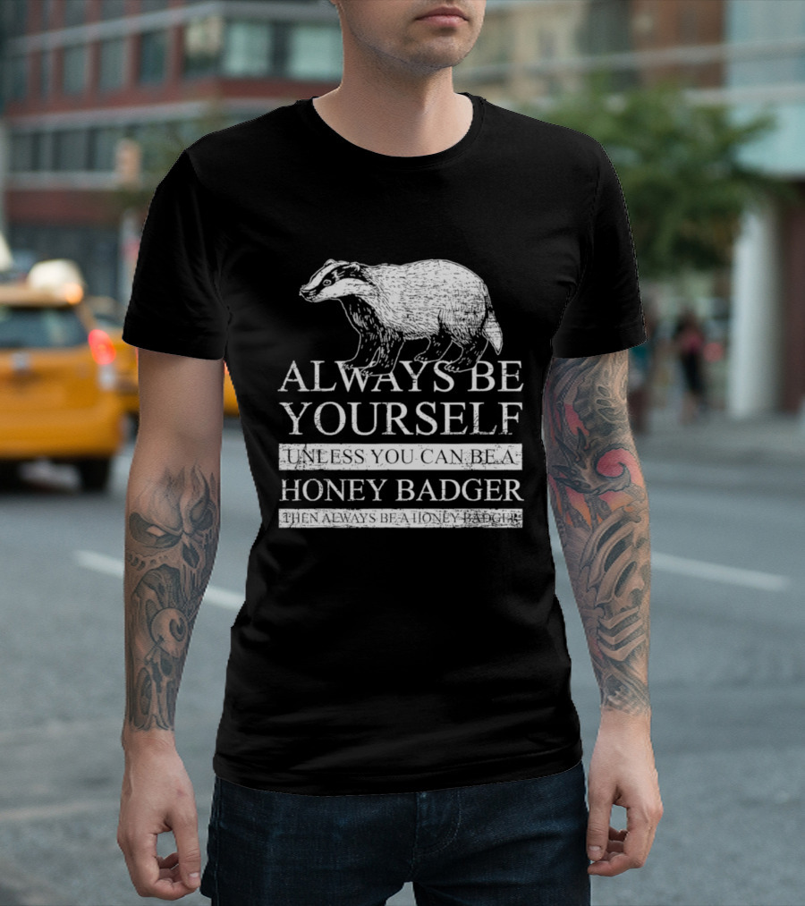 Always Be Yourself Unless You Can Be A Honey Badger T-Shirt