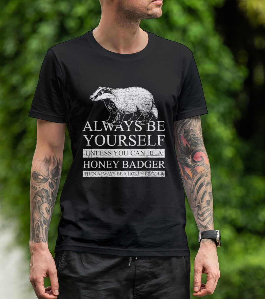 Always Be Yourself Unless You Can Be A Honey Badger T-Shirt