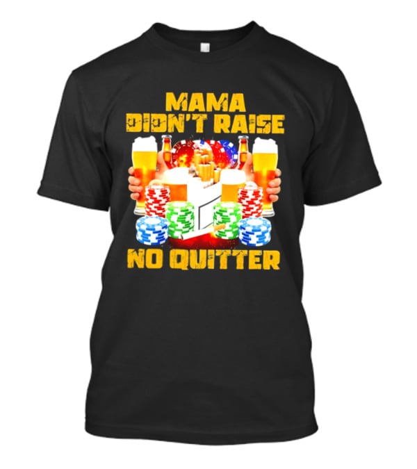 Mama Didn't Raise No Quitter Beer Poker Cigarettes Chips T-Shirt