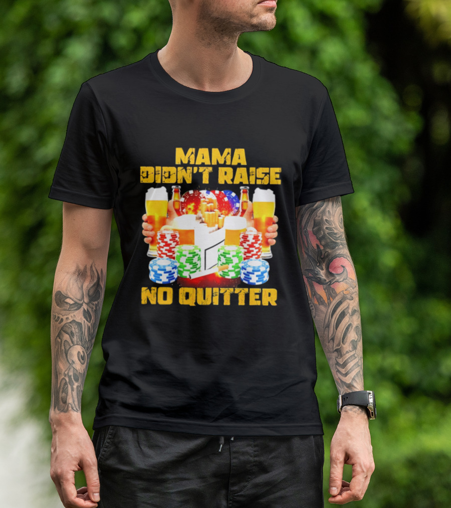 Mama Didn't Raise No Quitter Beer Poker Cigarettes Chips T-Shirt