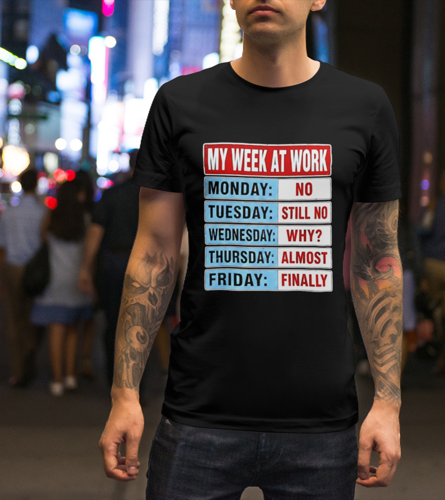 My Week At Work Monday No Tuesday Still No Wednesday Why Thursday Almost Friday Finally T-Shirt