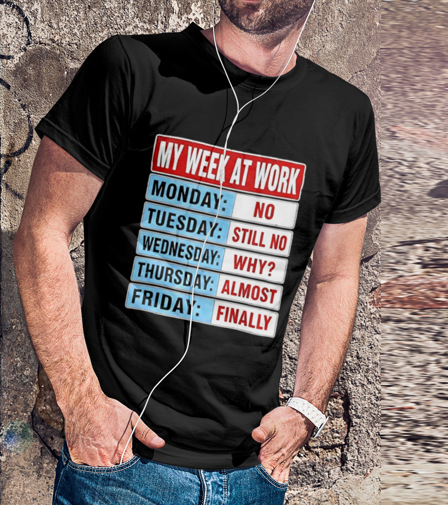 My Week At Work Monday No Tuesday Still No Wednesday Why Thursday Almost Friday Finally T-Shirt