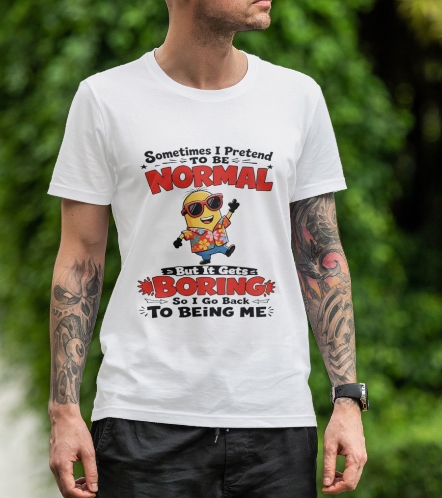 Sometimes I Pretend To Be Normal But It Gets Boring So I Go Back To Being Me Minion T-Shirt