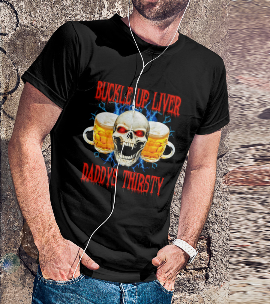 Buckle Up Liver Beer Skull With Glasses Daddys Thirsty T-Shirt
