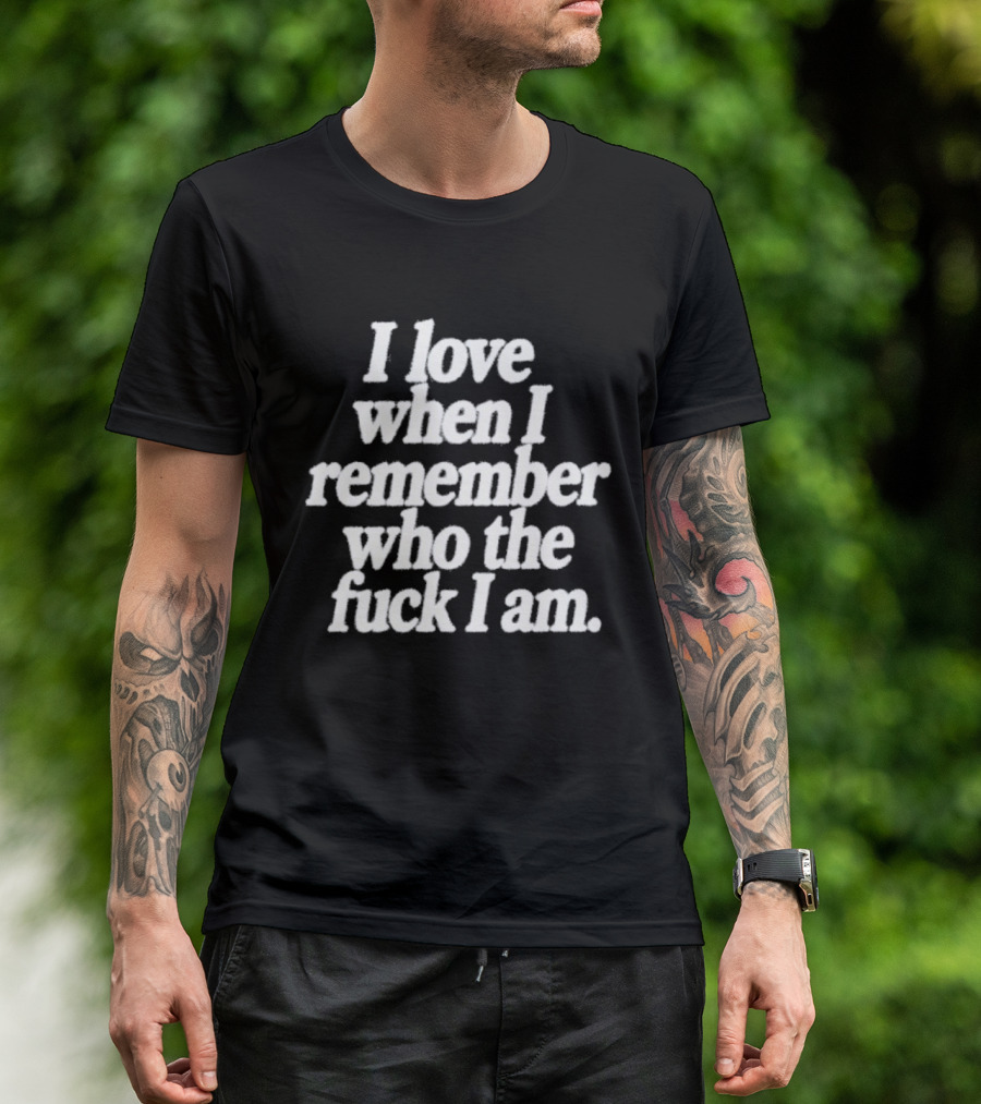 I Love When I Remember Who The Fuck I Am Motivational Reminder T-Shirt