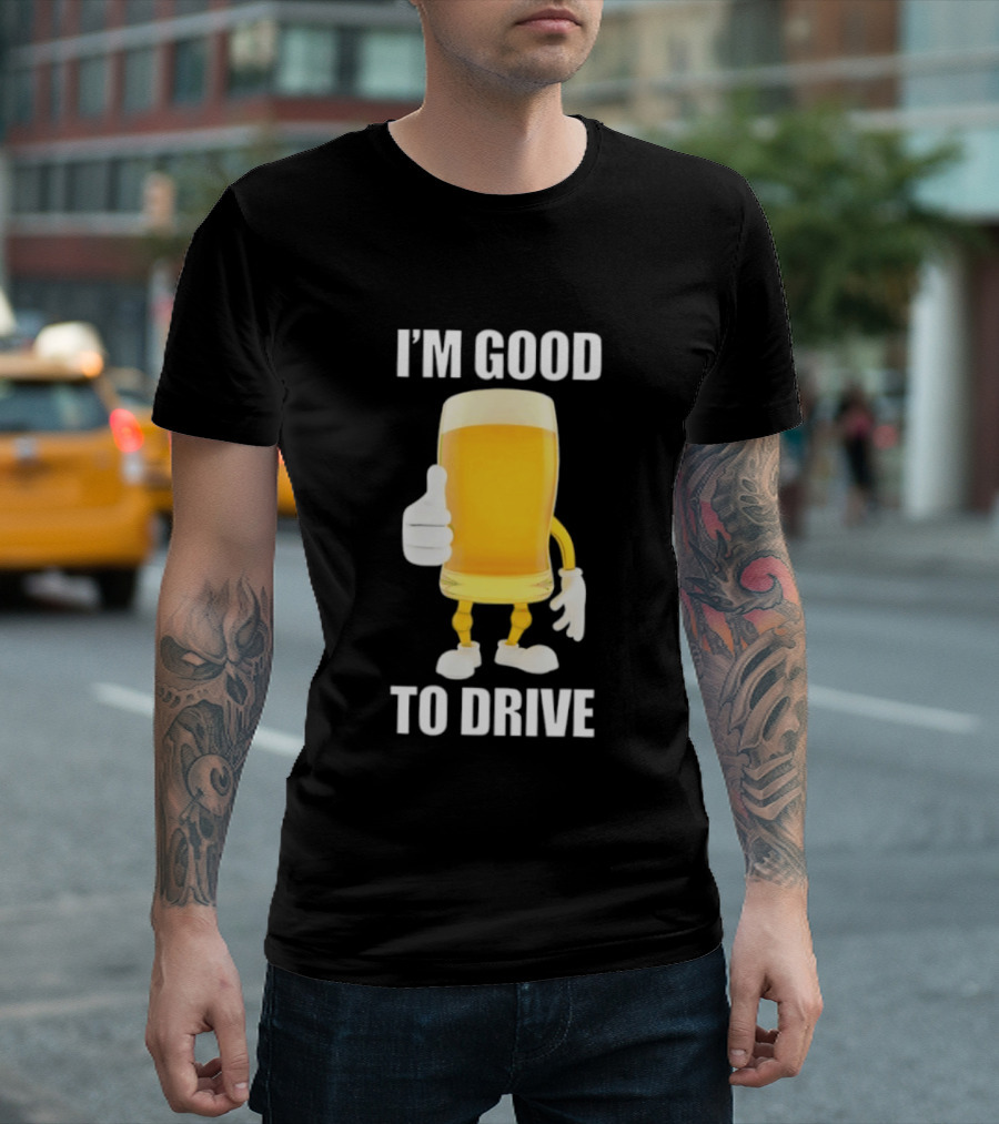 I'm Good To Drive Beer Glass Thumbs Up Drinking Humor T-Shirt