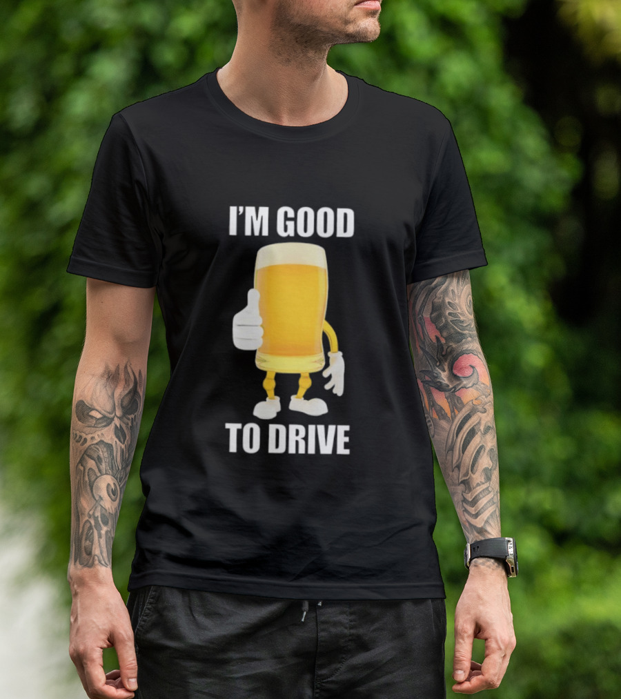 I'm Good To Drive Beer Glass Thumbs Up Drinking Humor T-Shirt