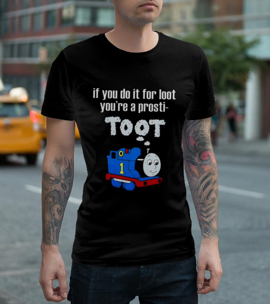 If You Do It For Loot You're A Prosti Toot Thomas The Tank Engine Train Number One T-Shirt