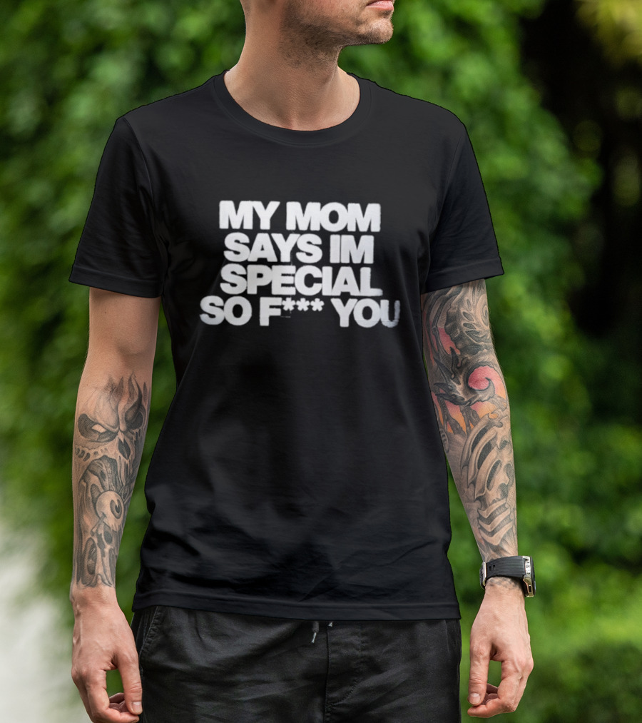 My Mom Says I'm Special So F You Funny Sarcastic T-Shirt