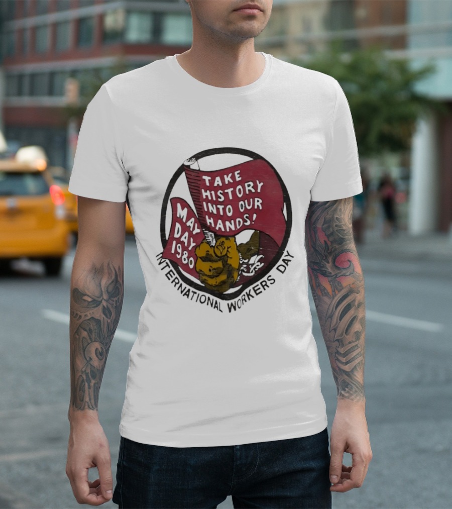 International Workers Day May Day 1980 Take History Into Our Hands T-Shirt
