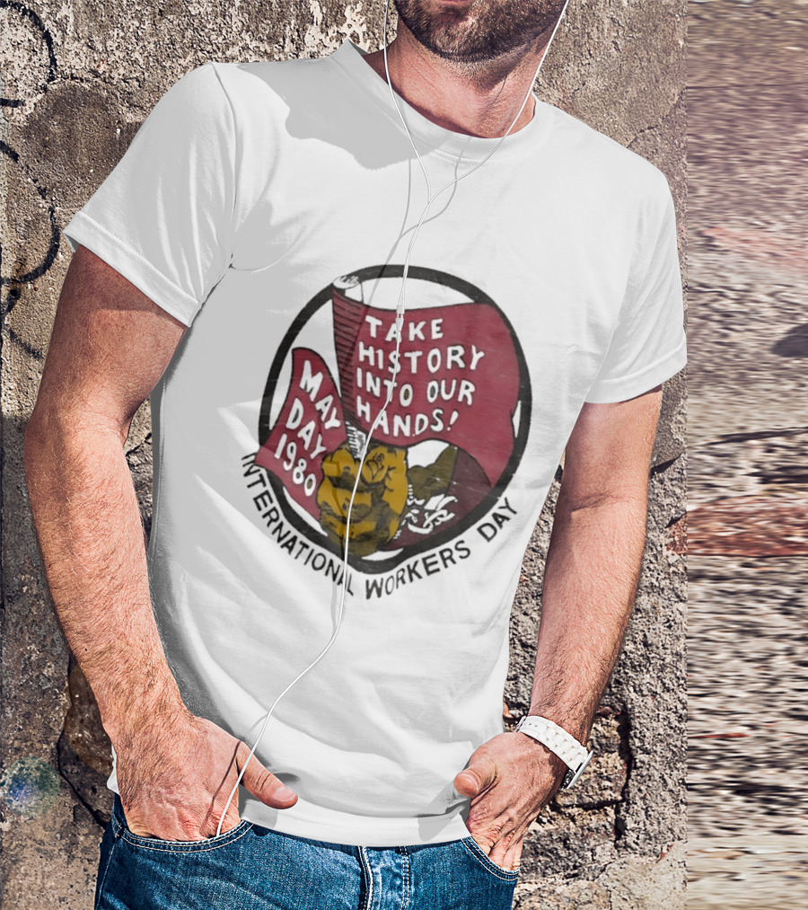 International Workers Day May Day 1980 Take History Into Our Hands T-Shirt
