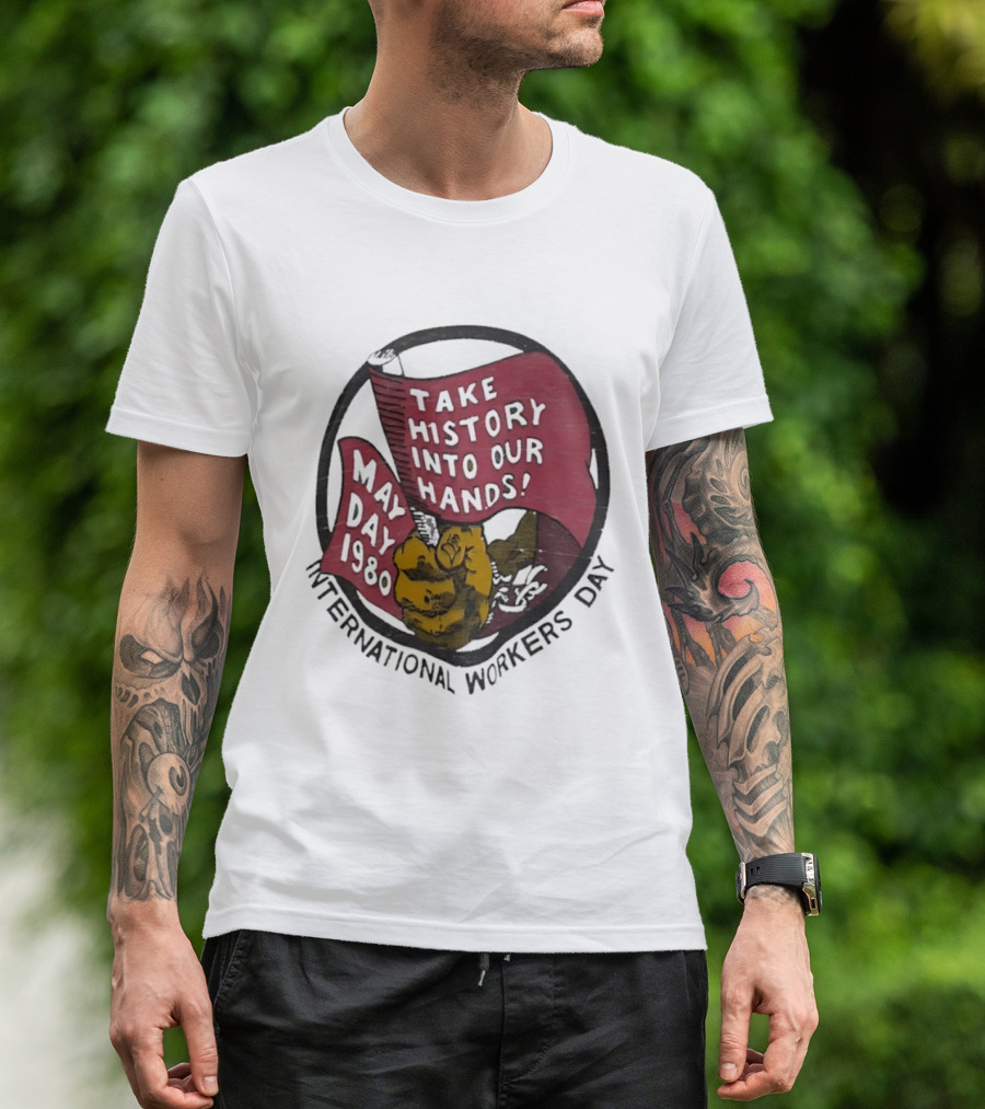 International Workers Day May Day 1980 Take History Into Our Hands T-Shirt