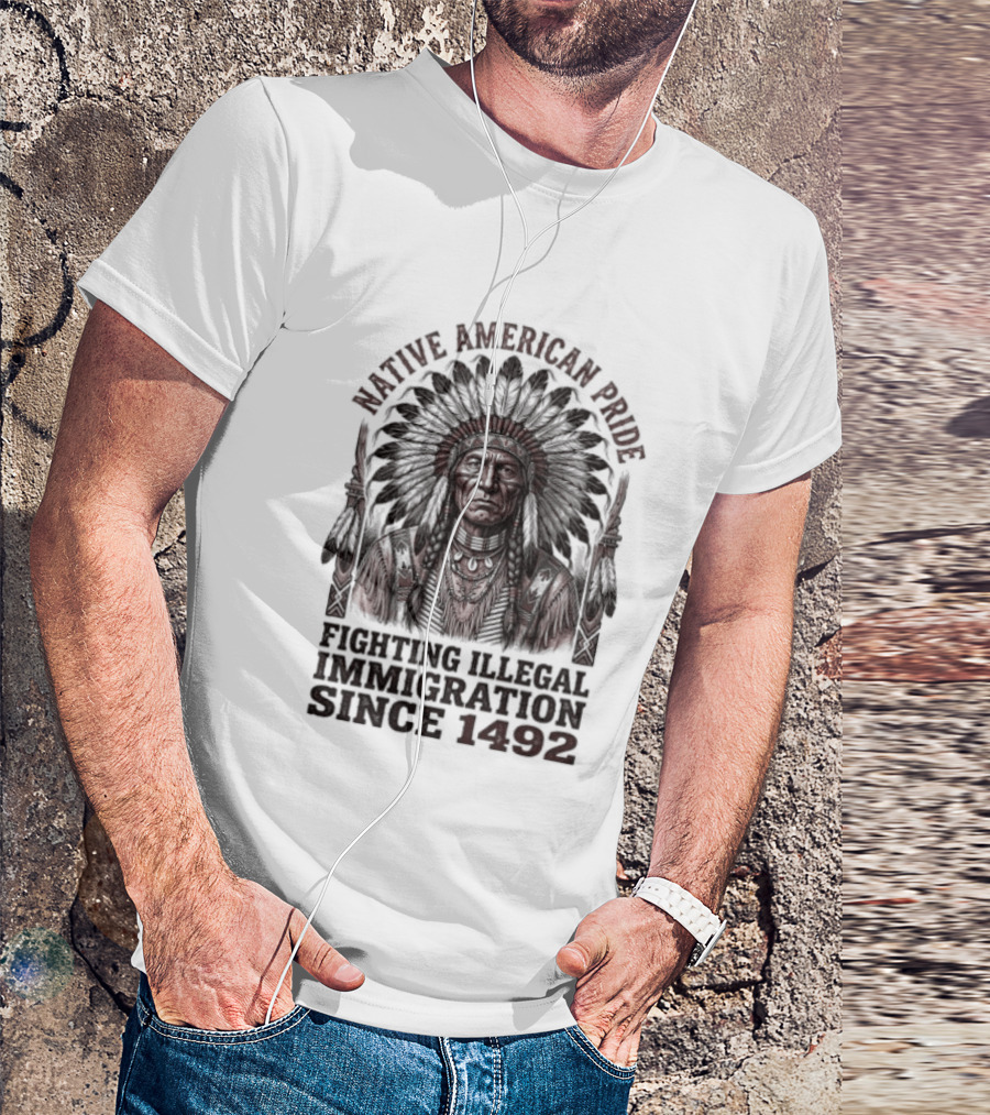 Native American Pride Fighting Illegal Immigration Since 1492 T-Shirt