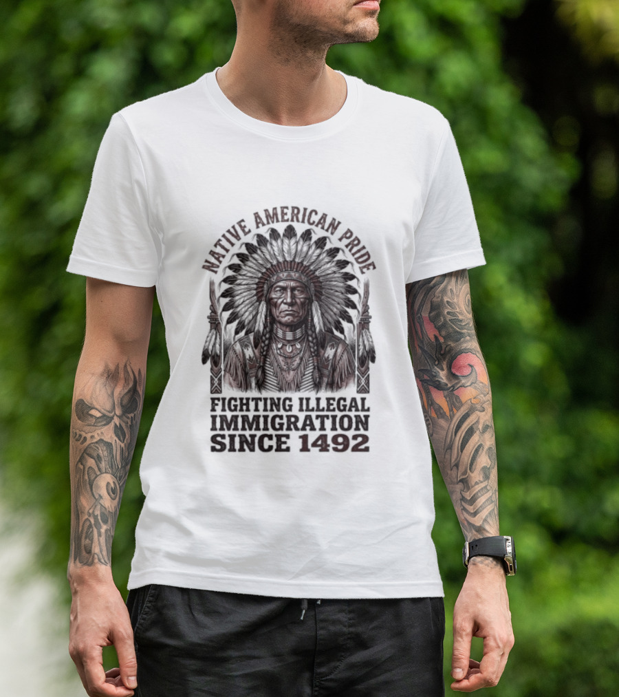 Native American Pride Fighting Illegal Immigration Since 1492 T-Shirt