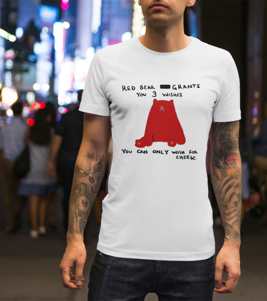 Red Bear Grants You 3 Wishes You Can Only Wish For Cheese T-Shirt