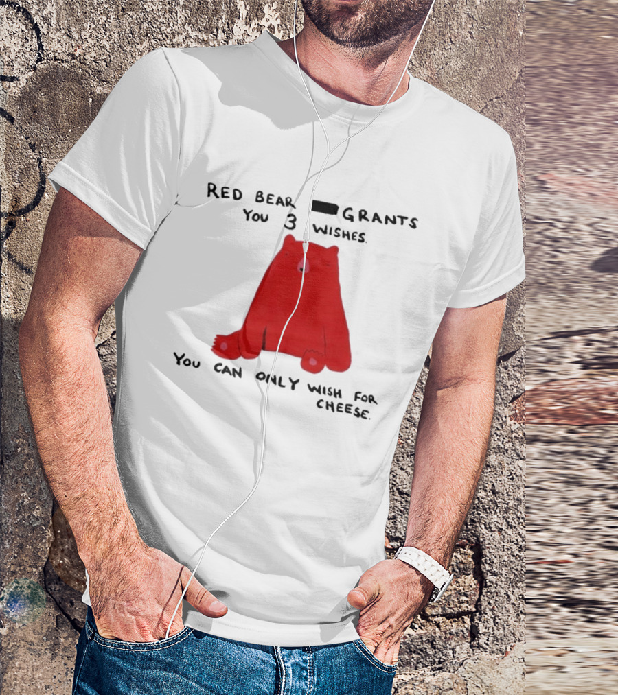 Red Bear Grants You 3 Wishes You Can Only Wish For Cheese T-Shirt