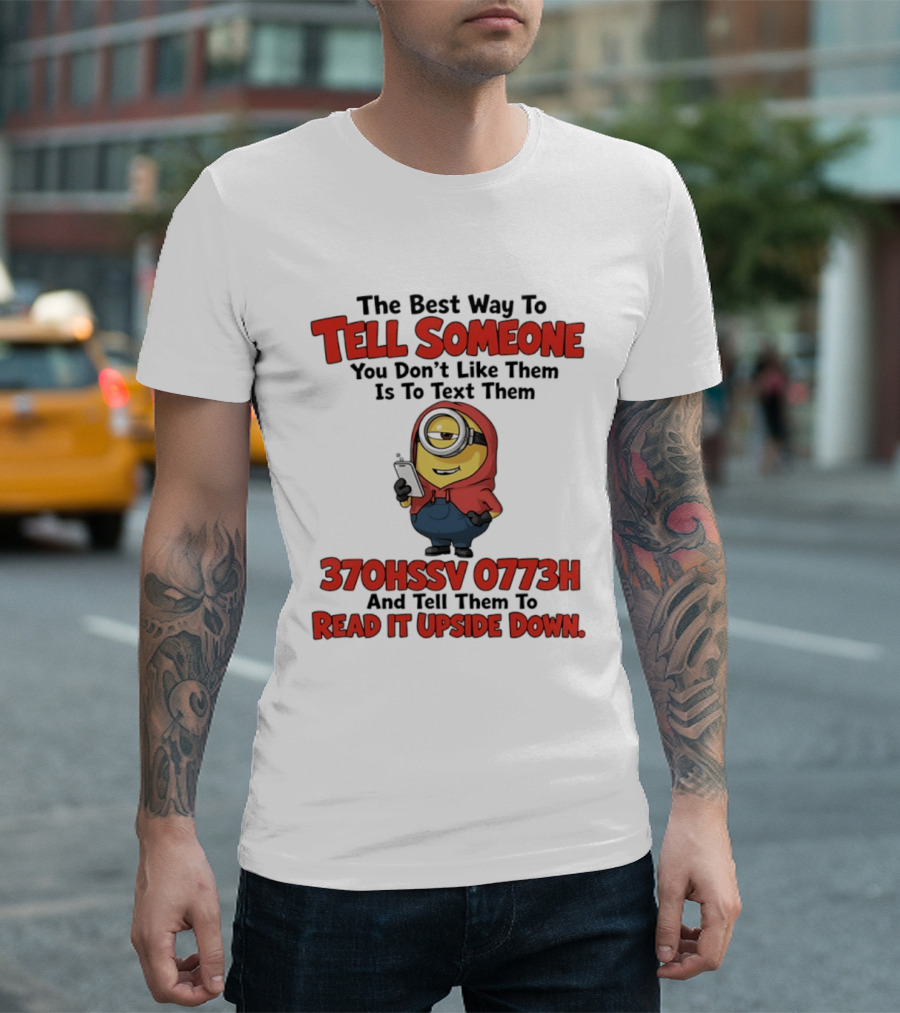 The Best Way To Tell Someone You Don't Like Them Is To Text Them Minion 370HSSV 0773H Read It Upside Down T-Shirt