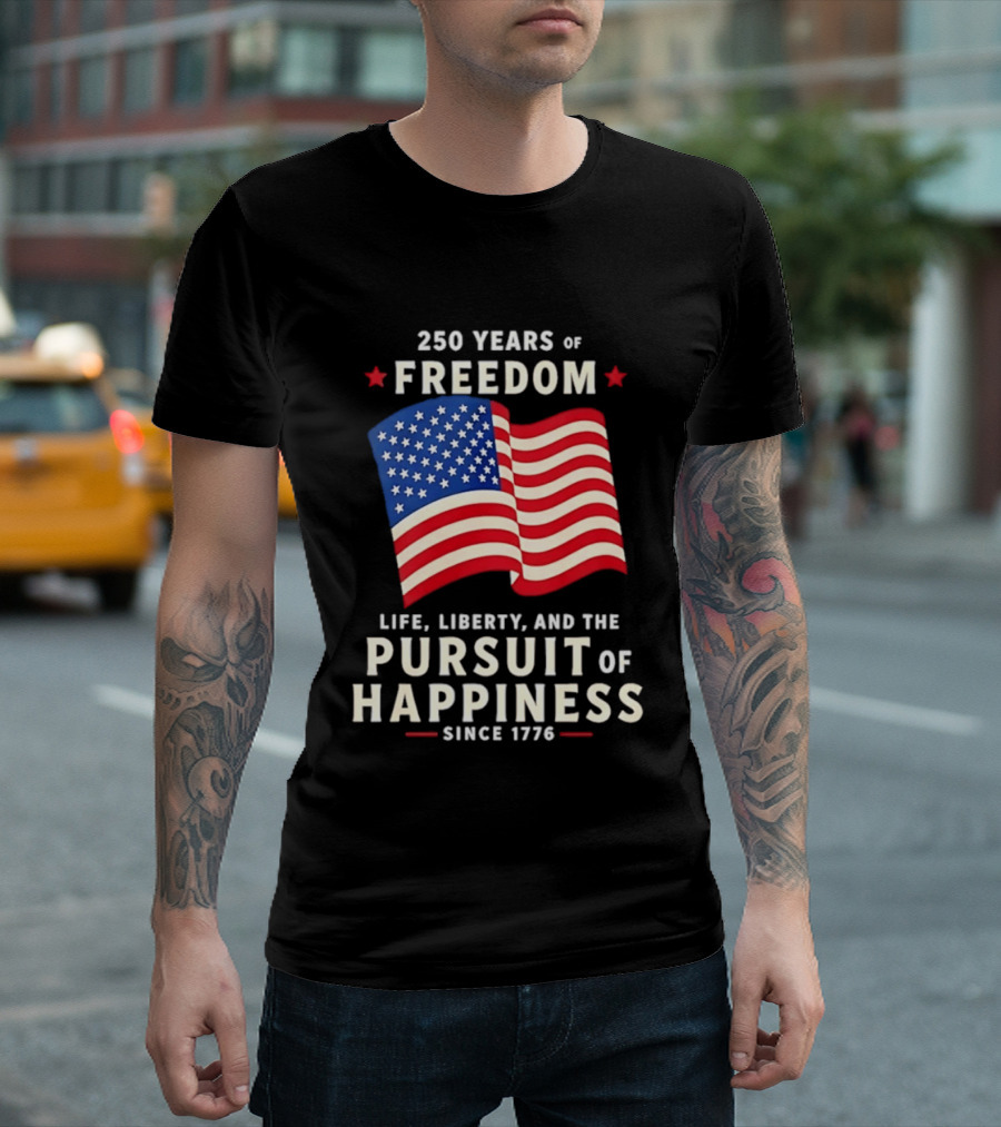 250 Years Of Freedom Life Liberty Pursuit Of Happiness Since 1776 American Flag T-Shirt