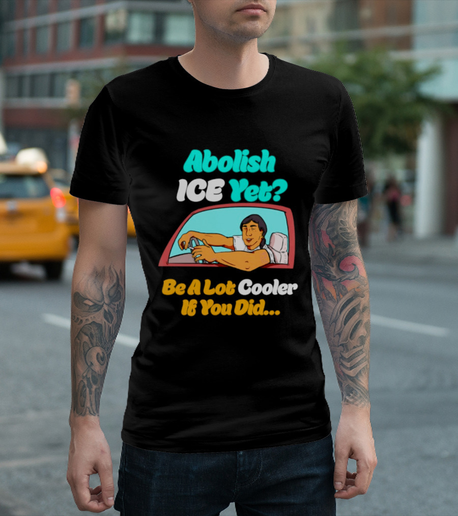 Abolish ICE You Be A Lot Cooler If You Did Car Window T-Shirt