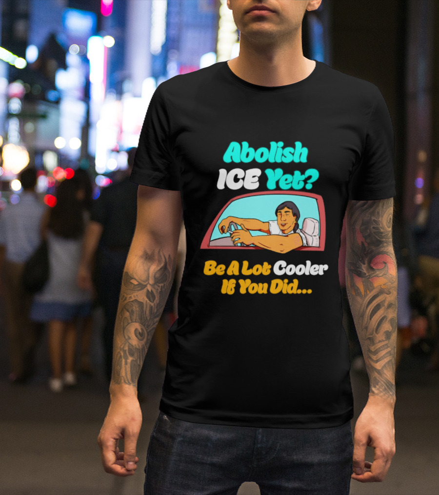 Abolish ICE You Be A Lot Cooler If You Did Car Window T-Shirt