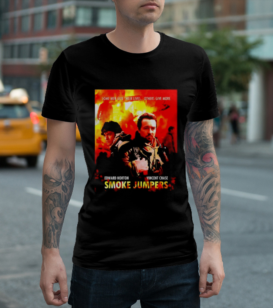 Some Men Give Their Lives Others Give More Smoke Jumpers Edward Norton Vincent Chase T-Shirt