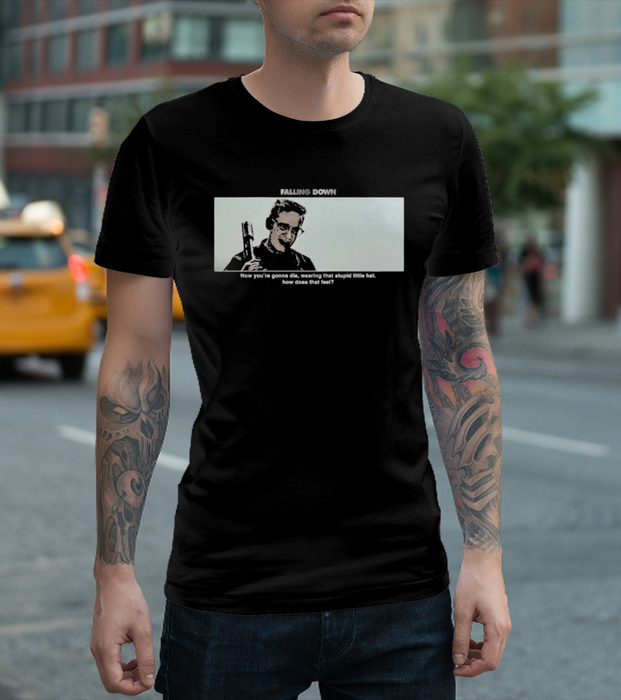 Falling Down Now You're Gonna Die Wearing That Stupid Little Hat How Does That Feel T-Shirt