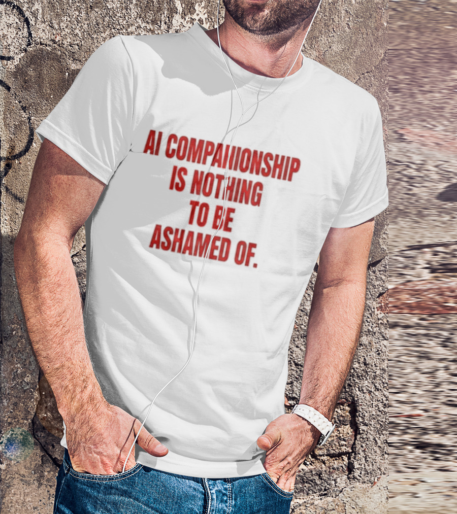 AI Companionship Is Nothing To Be Ashamed Of T-Shirt