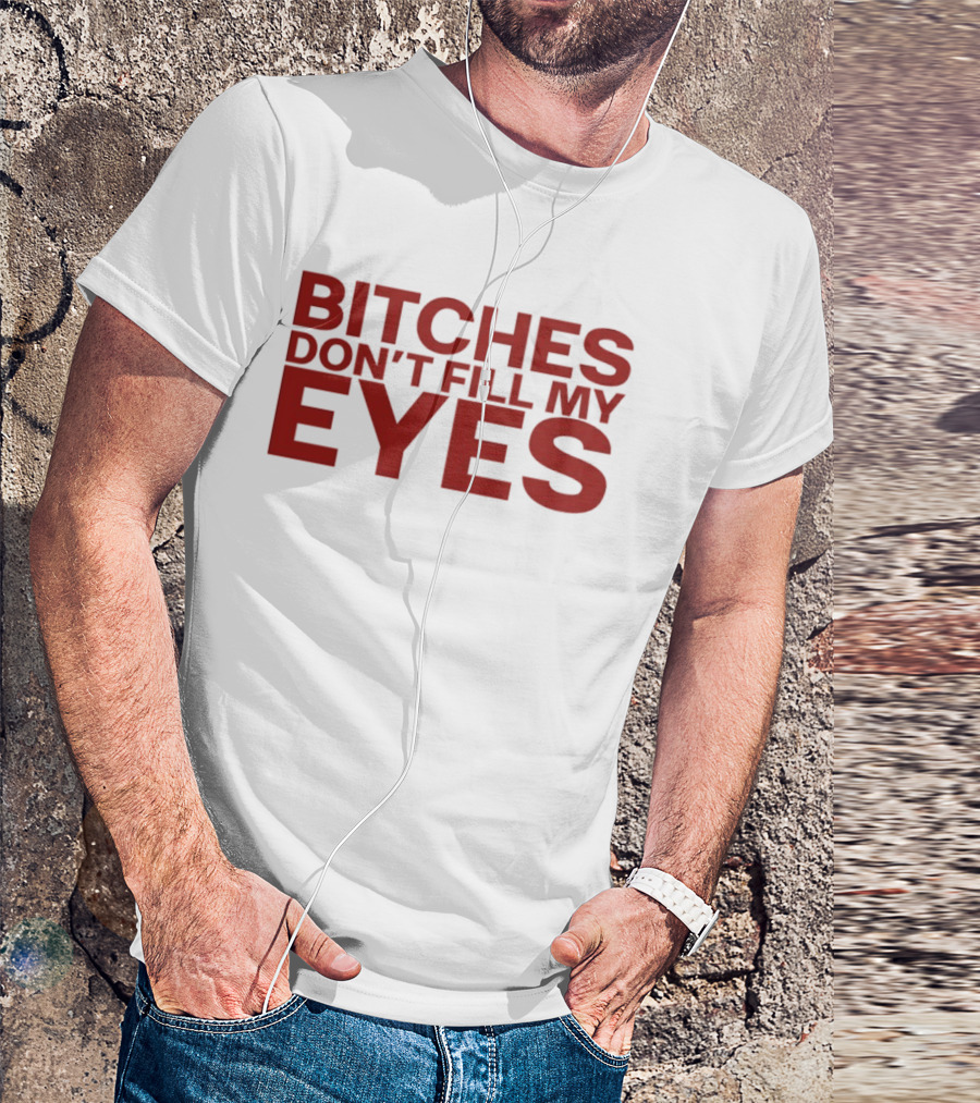 Bitches Don't Fill My Eyes T-Shirt