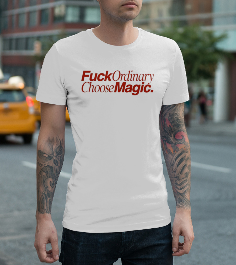 Fuck Ordinary Choose Magic T-Shirt