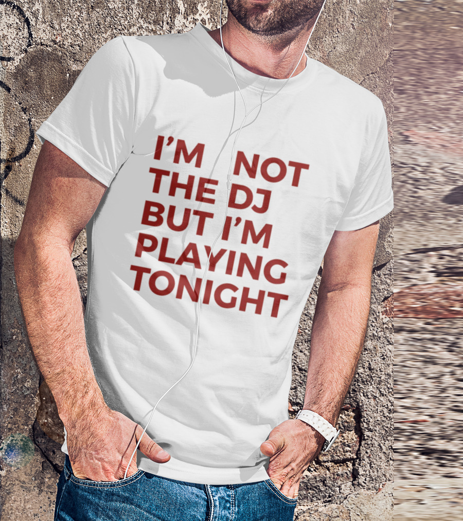 I'm Not The DJ But I'm Playing Tonight T-Shirt
